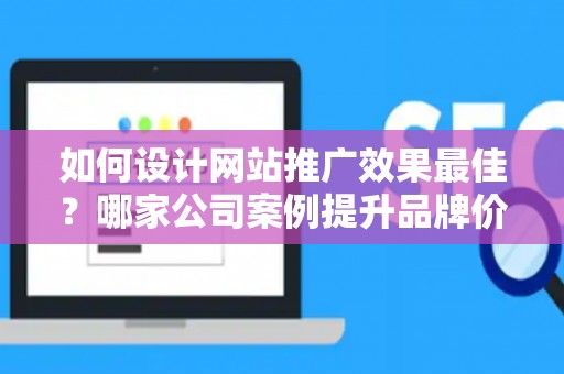 如何设计网站推广效果最佳？哪家公司案例提升品牌价值？——基于债务法律角度解析